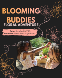 Blooming Buddies workshop Blooming Buddies Floral Adventure. Date: Sunday May 25 Location: The Urban Edge Farm
